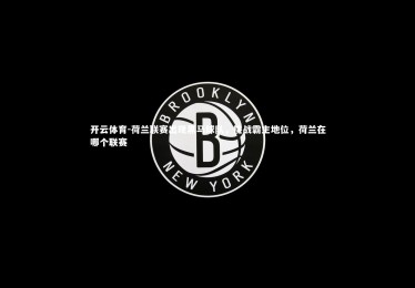 开云体育-荷兰联赛出现黑马球队，挑战霸主地位，荷兰在哪个联赛