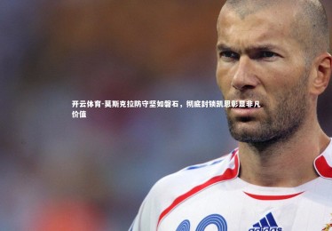 开云体育-莫斯克拉防守坚如磐石，彻底封锁凯恩彰显非凡价值