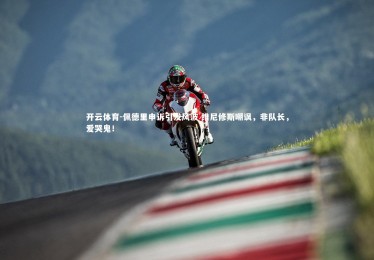 开云体育-佩德里申诉引发风波 维尼修斯嘲讽，非队长，爱哭鬼！