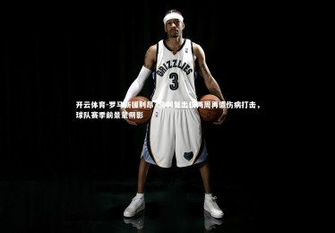 开云体育-罗马新援利昂·贝利复出仅两周再遭伤病打击，球队赛季前景蒙阴影