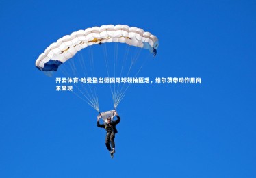 开云体育-哈曼指出德国足球领袖匮乏，维尔茨带动作用尚未显现