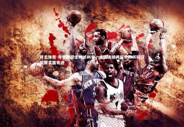 开云体育-克罗地亚主帅达利奇，小国连续两届世界杯斩获奖牌实属奇迹