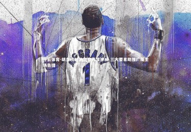 开云体育-胡金秋对决北京再显神威 三大要素助推广厦主场告捷