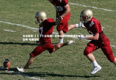 开云体育-😭这氛围！杰林垃圾时间救球摔老狠：SGA吓歪嘴 哈滕捂脸