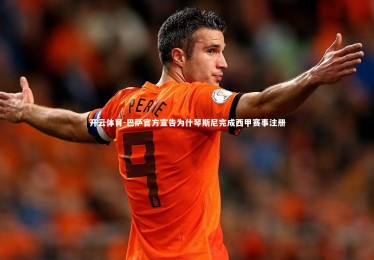 开云体育-巴萨官方宣告为什琴斯尼完成西甲赛事注册