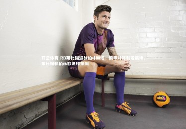 开云体育-RB莱比锡迎战柏林赫塔，德甲对阵引发期待，莱比锡和柏林联足球预测