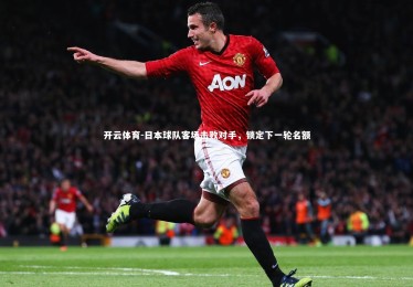 开云体育-日本球队客场击败对手，锁定下一轮名额