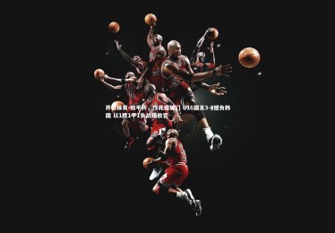 开云体育-和平杯，邝兆镭破门 U16国足3-4憾负韩国 以1胜1平1负战绩收官