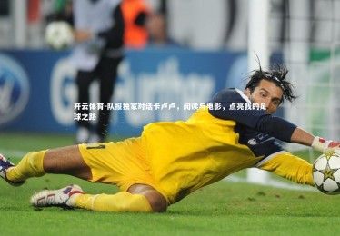 开云体育-队报独家对话卡卢卢，阅读与电影，点亮我的足球之路