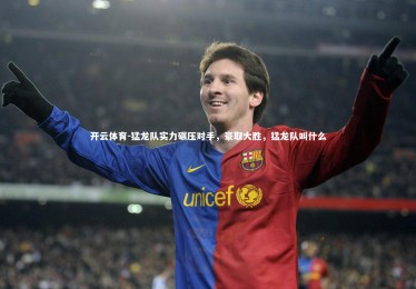 开云体育-猛龙队实力碾压对手，豪取大胜，猛龙队叫什么