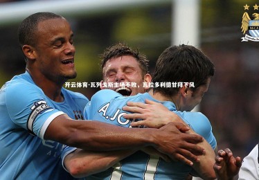 开云体育-瓦列戈斯主场不败，瓦拉多利德甘拜下风