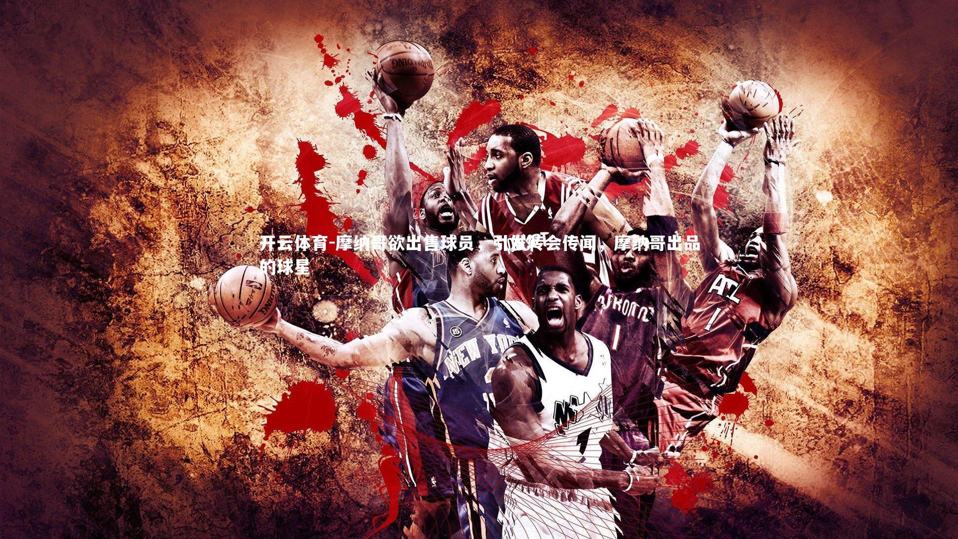 摩纳哥欲出售球员,引发转会传闻,摩纳哥出品的球星