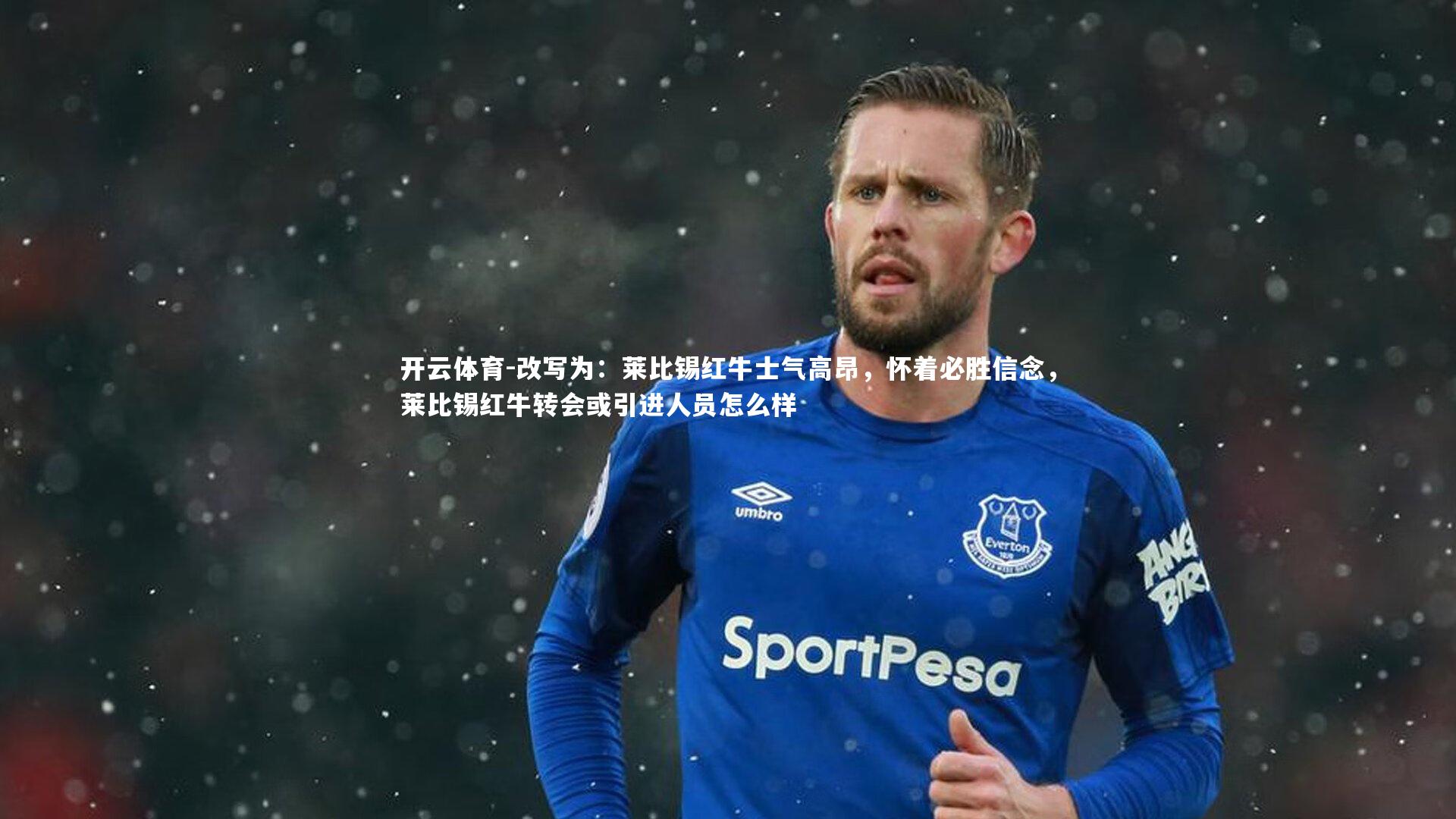 开云体育-改写为：莱比锡红牛士气高昂，怀着必胜信念，莱比锡红牛转会或引进人员怎么样