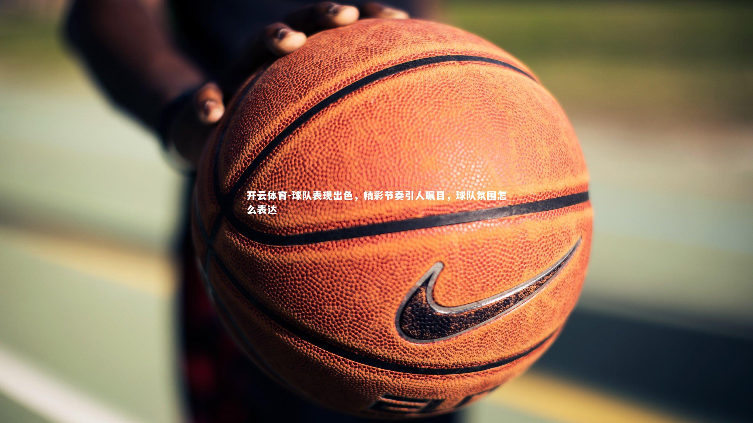 球队表现出色，精彩节奏引人瞩目，球队氛围怎么表达