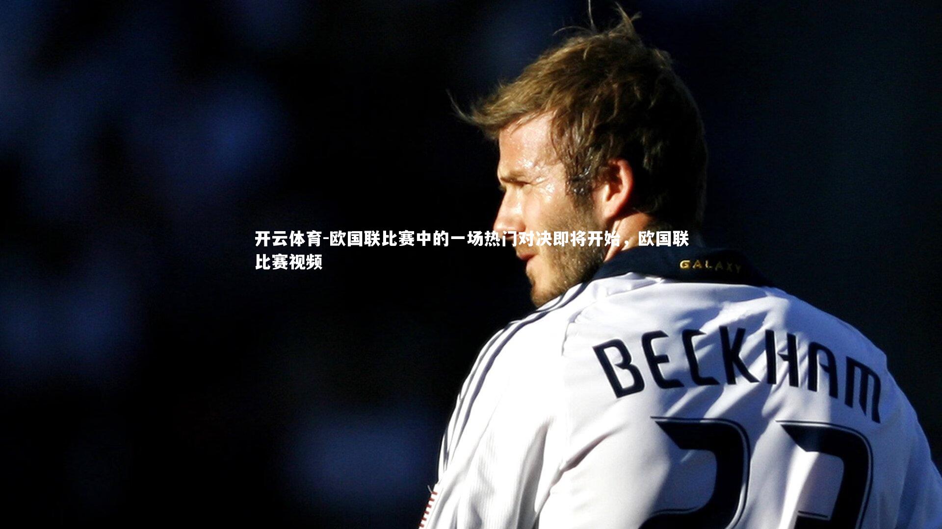 欧国联比赛中的一场热门对决即将开始，欧国联比赛视频