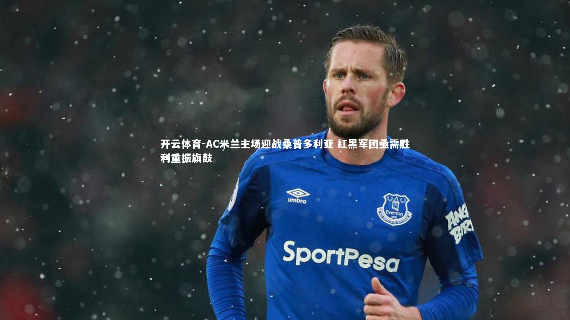 AC米兰主场迎战桑普多利亚 红黑军团亟需胜利重振旗鼓