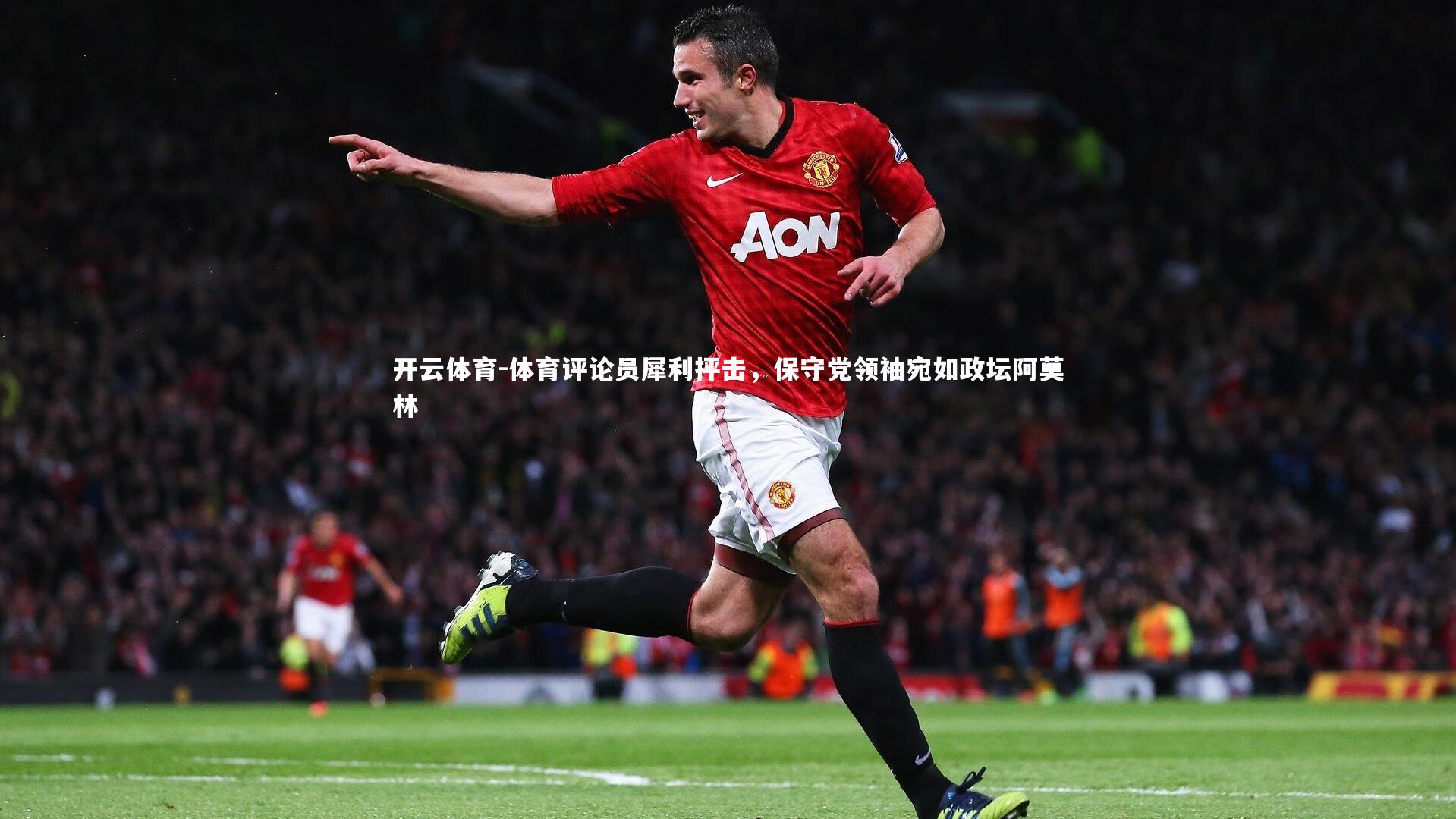 体育评论员犀利抨击，保守党领袖宛如政坛阿莫林