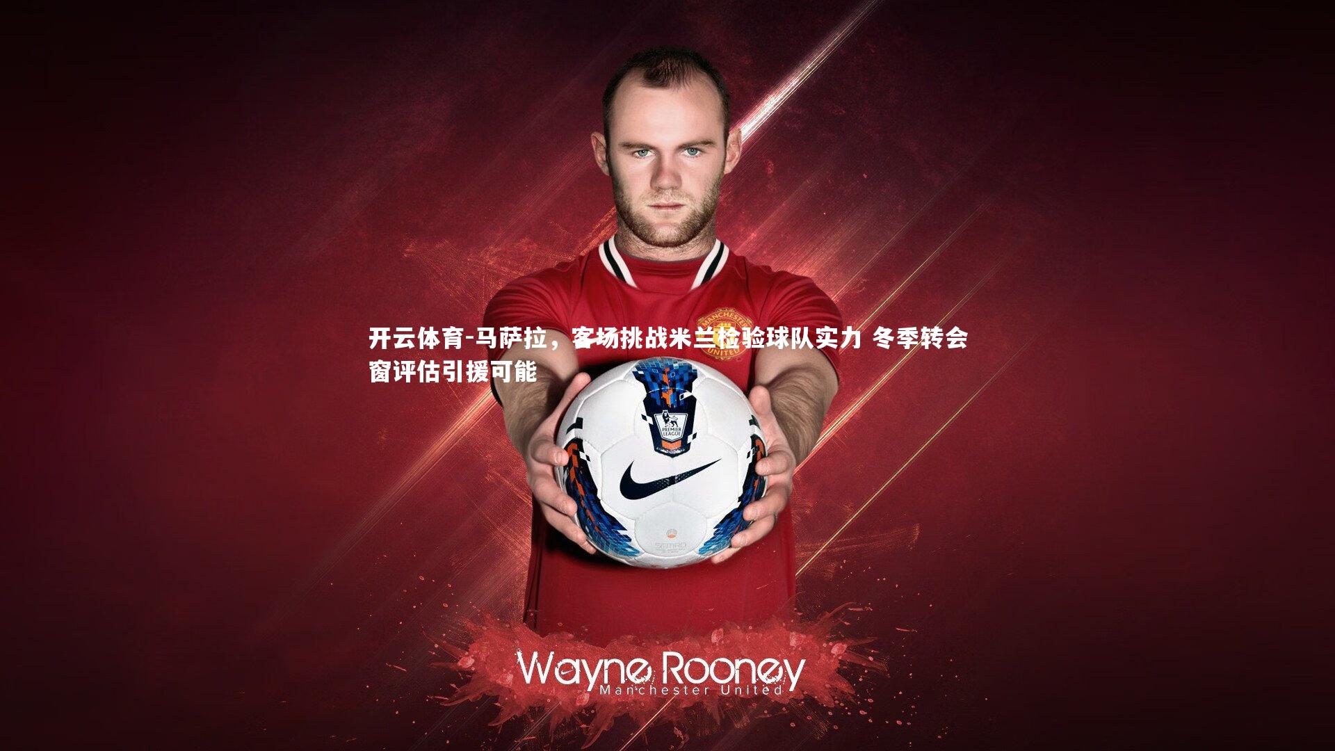 马萨拉，客场挑战米兰检验球队实力 冬季转会窗评估引援可能