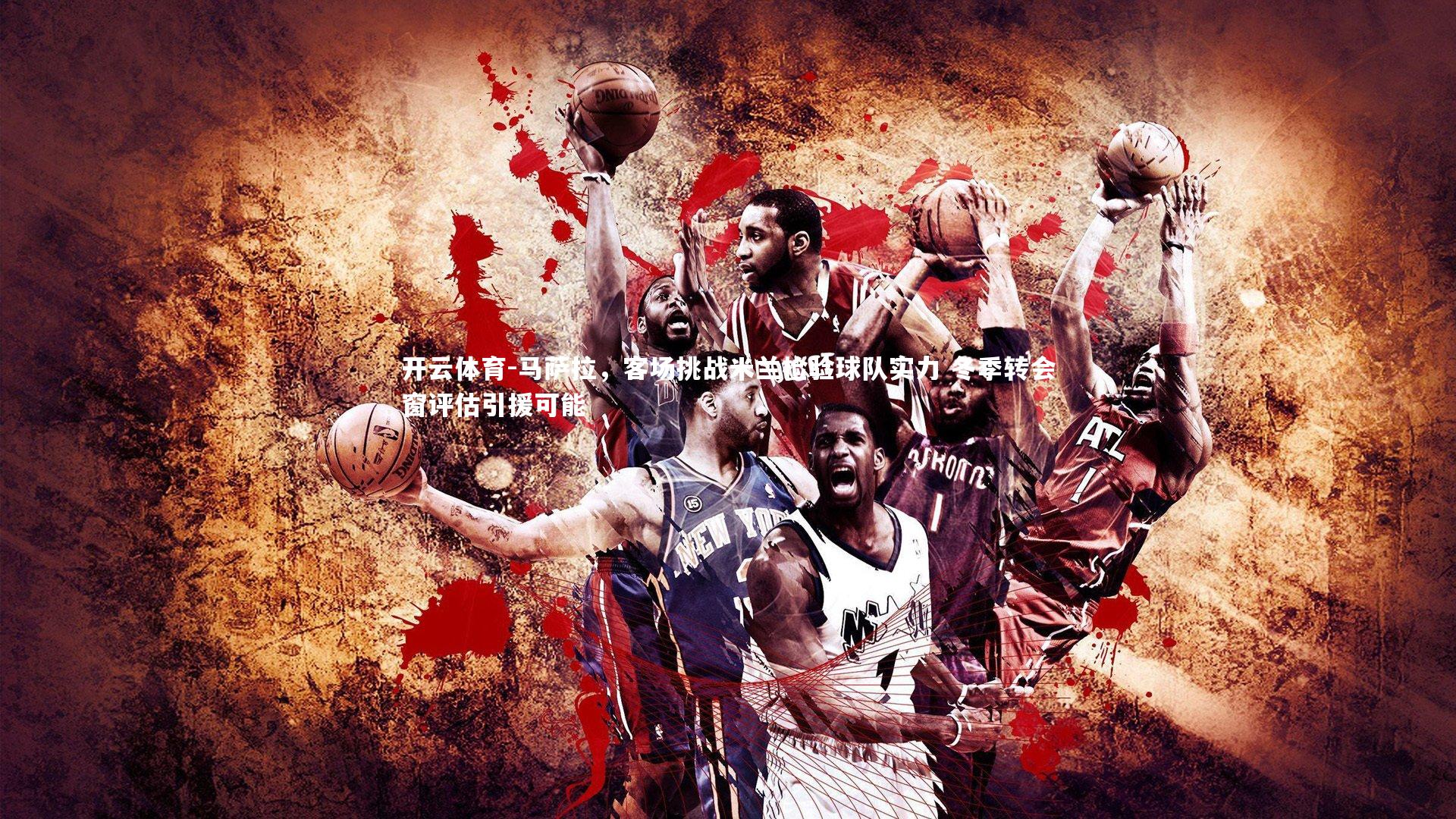 马萨拉，客场挑战米兰检验球队实力 冬季转会窗评估引援可能