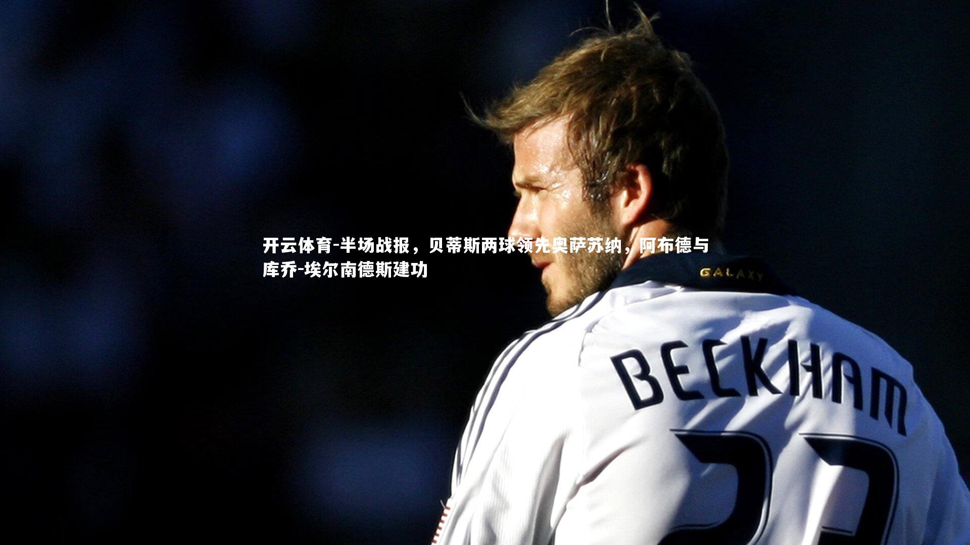 半场战报，贝蒂斯两球领先奥萨苏纳，阿布德与库乔-埃尔南德斯建功