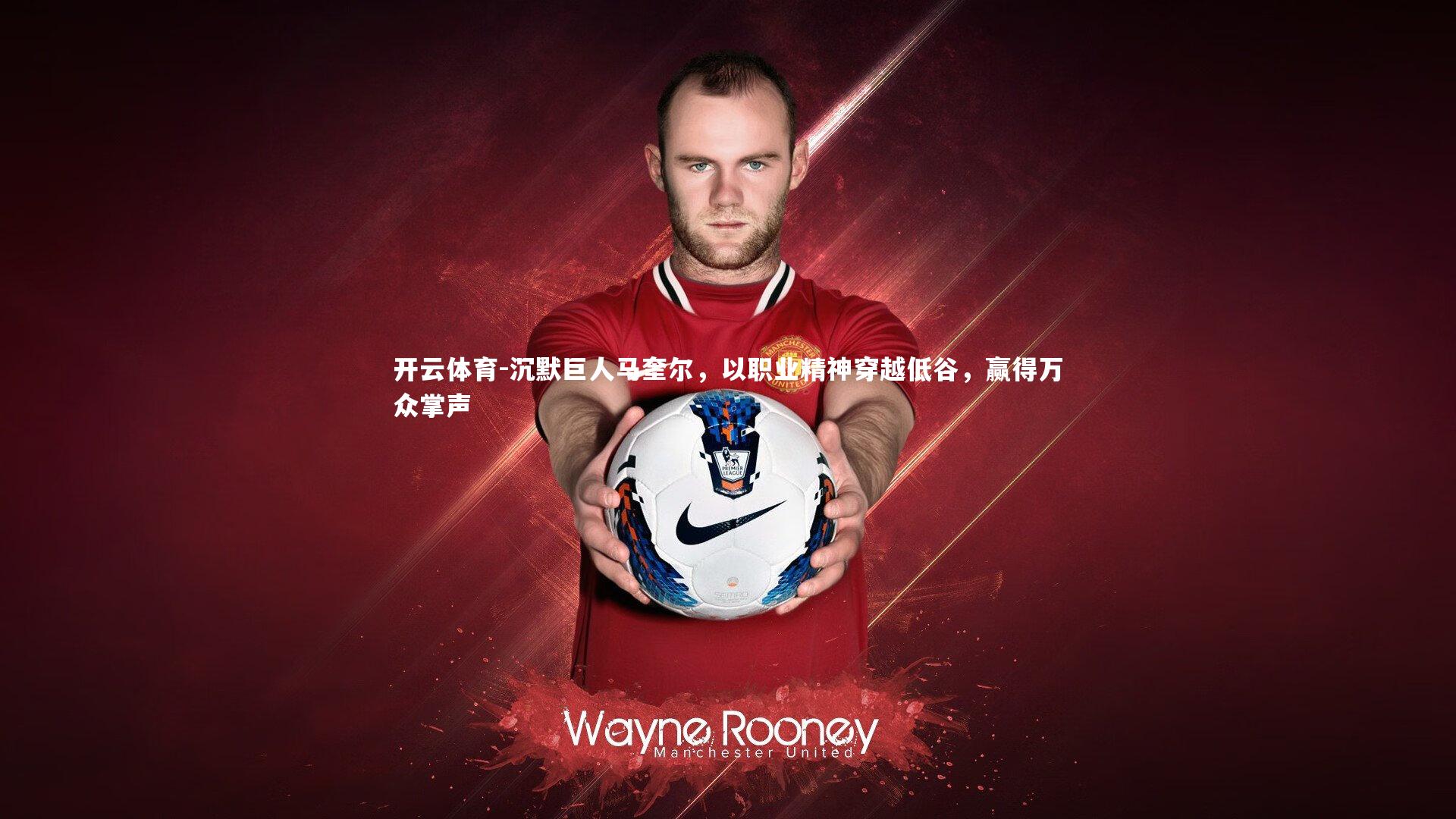 沉默巨人马奎尔，以职业精神穿越低谷，赢得万众掌声