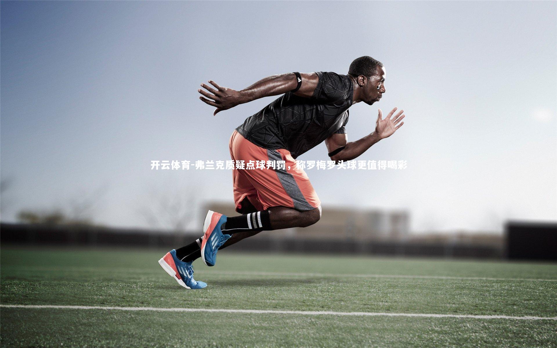 弗兰克质疑点球判罚，称罗梅罗头球更值得喝彩