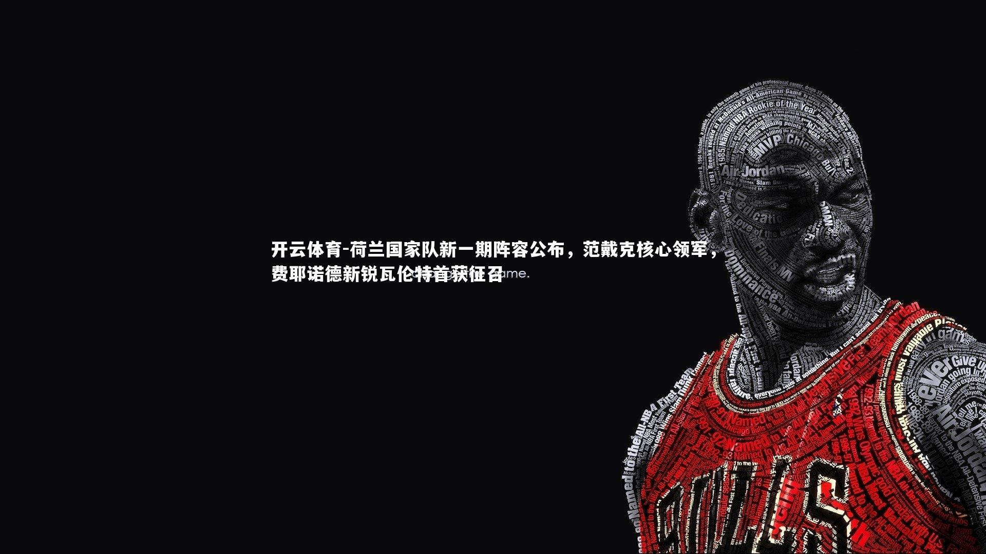 荷兰国家队新一期阵容公布，范戴克核心领军，费耶诺德新锐瓦伦特首获征召