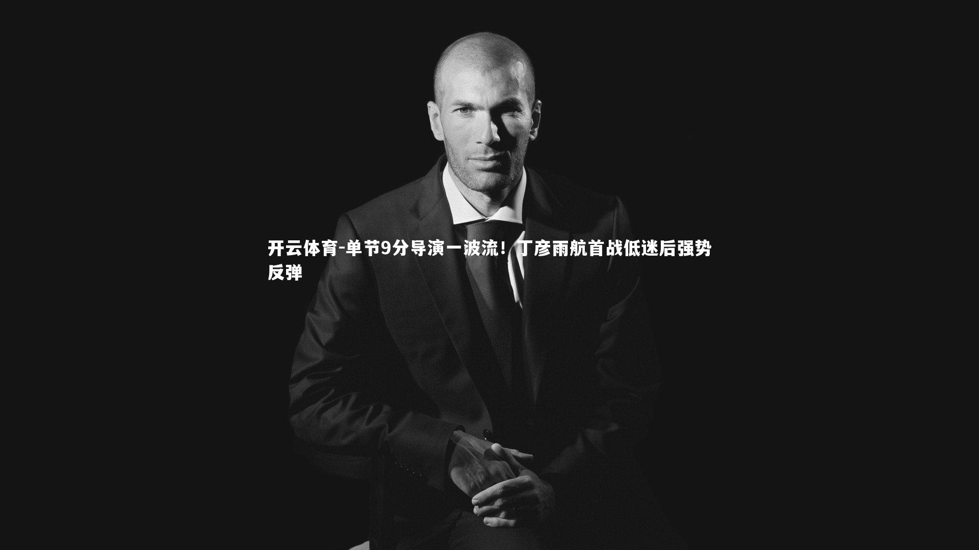 单节9分导演一波流！丁彦雨航首战低迷后强势反弹