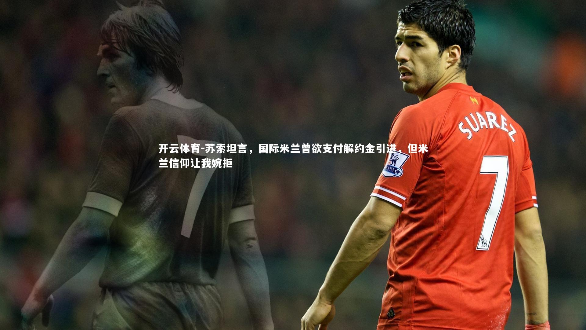 苏索坦言，国际米兰曾欲支付解约金引进，但米兰信仰让我婉拒