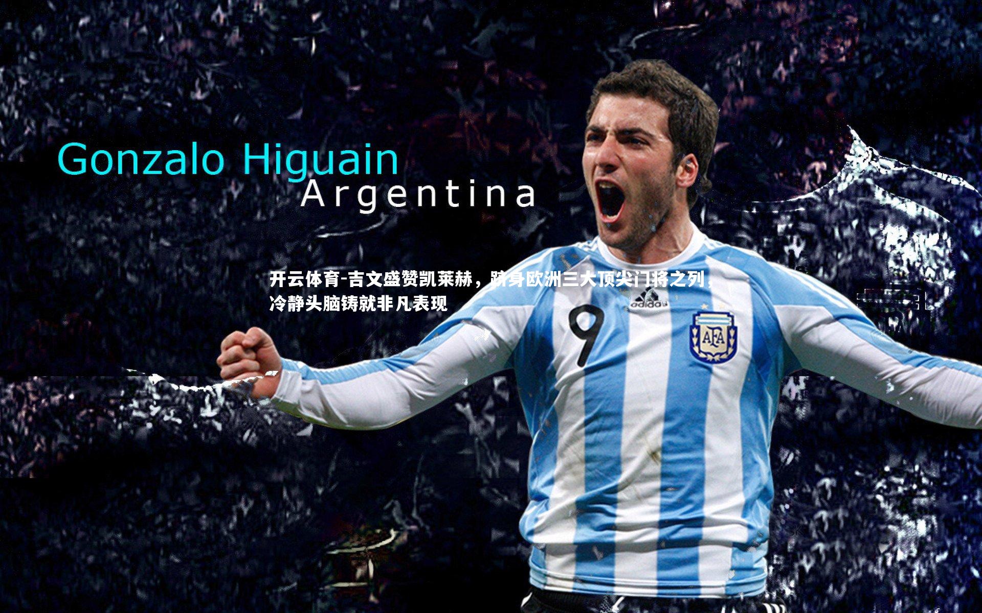 吉文盛赞凯莱赫，跻身欧洲三大顶尖门将之列，冷静头脑铸就非凡表现