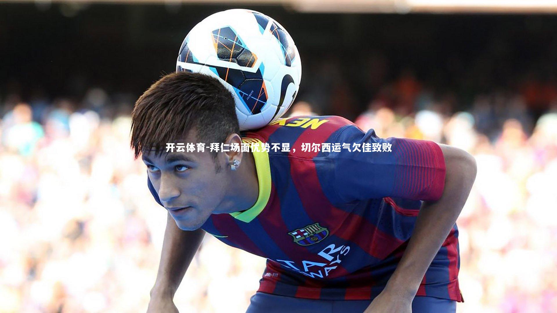 拜仁场面优势不显，切尔西运气欠佳致败