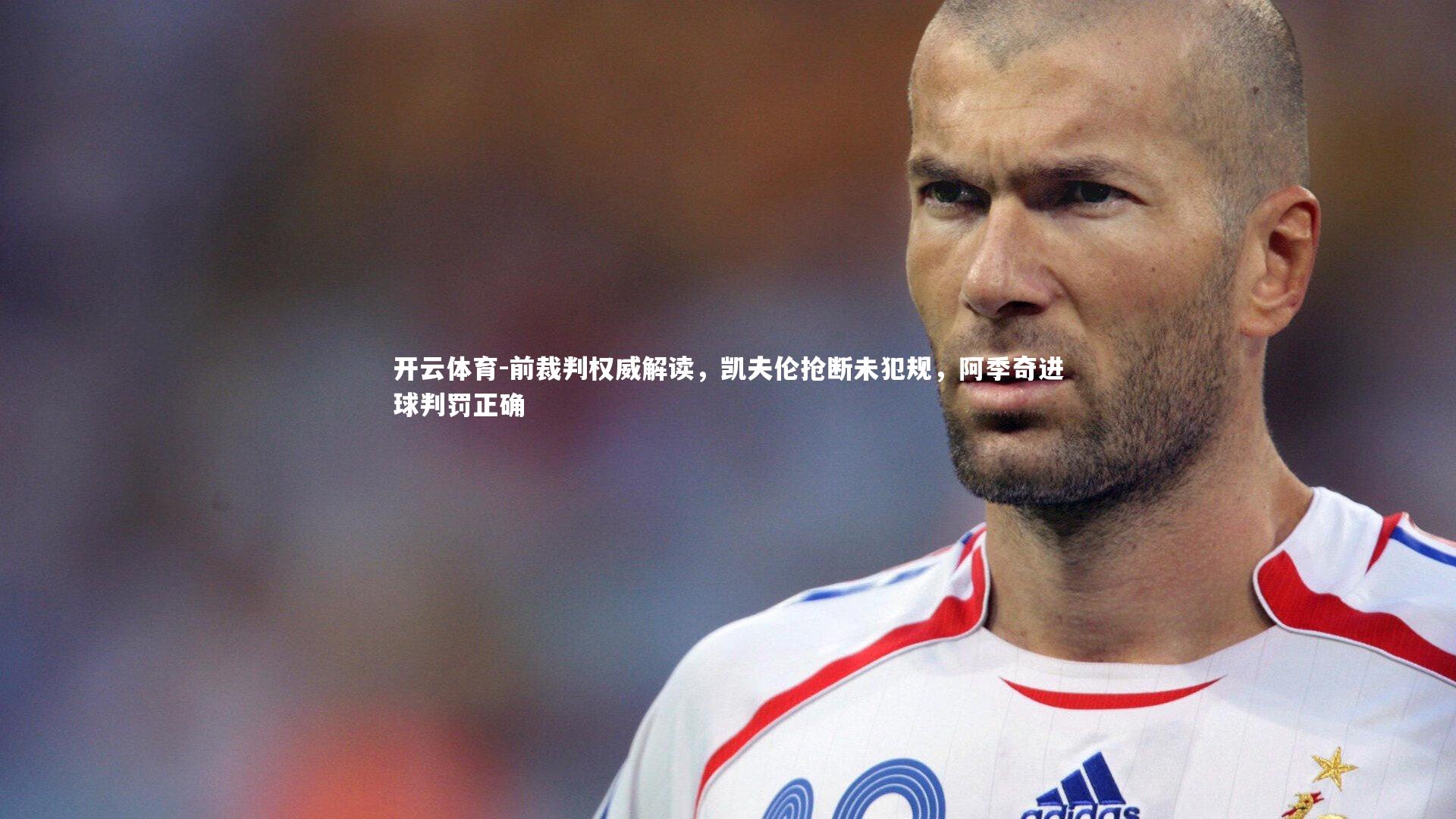 前裁判权威解读，凯夫伦抢断未犯规，阿季奇进球判罚正确